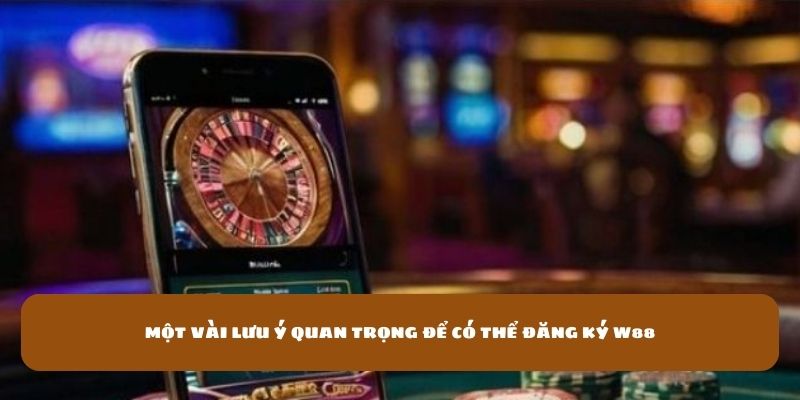 Đăng ký W88 - Nền Tảng Cá Cược Uy Tín Bậc Nhất 4 Một vài lưu ý quan trọng để có thể đăng ký W88